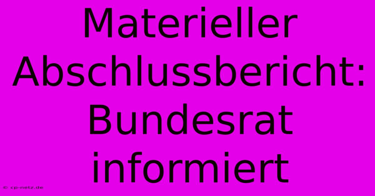 Materieller Abschlussbericht: Bundesrat Informiert