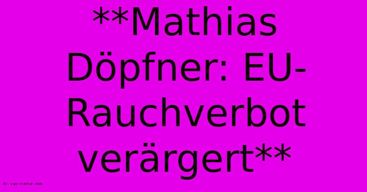 **Mathias Döpfner: EU-Rauchverbot Verärgert**