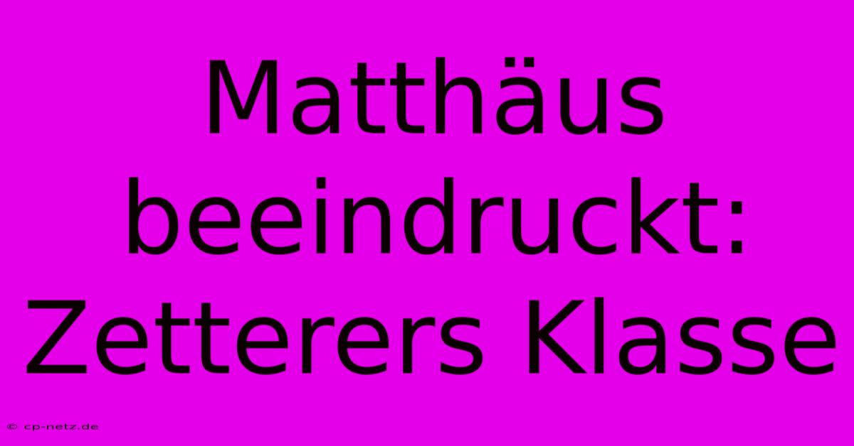 Matthäus Beeindruckt: Zetterers Klasse