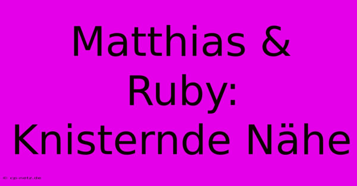 Matthias & Ruby: Knisternde Nähe