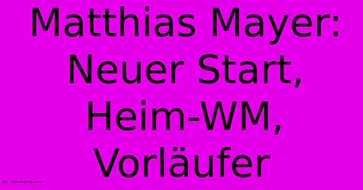 Matthias Mayer:  Neuer Start, Heim-WM, Vorläufer