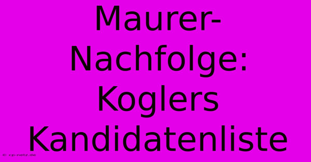 Maurer-Nachfolge:  Koglers Kandidatenliste