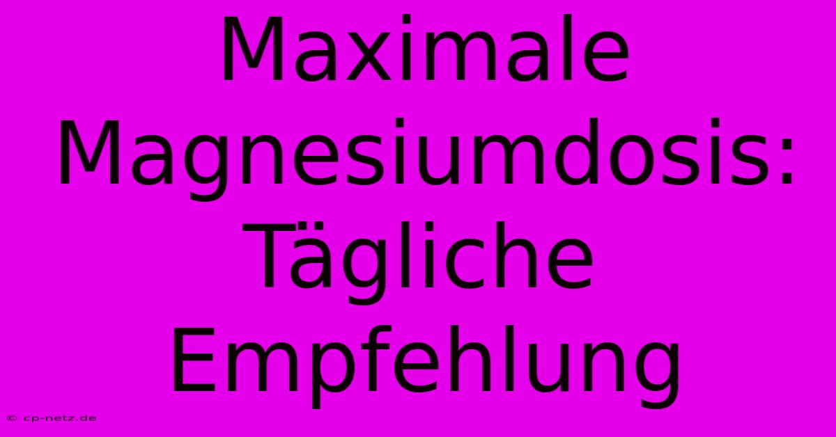 Maximale Magnesiumdosis: Tägliche Empfehlung