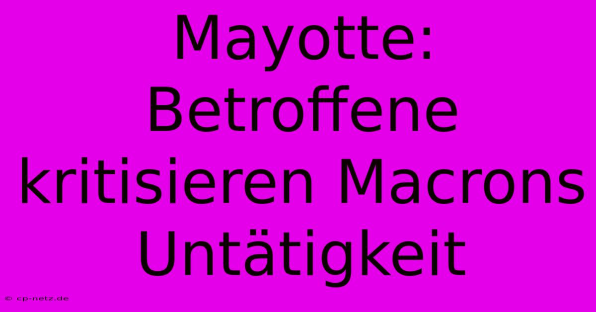 Mayotte: Betroffene Kritisieren Macrons Untätigkeit