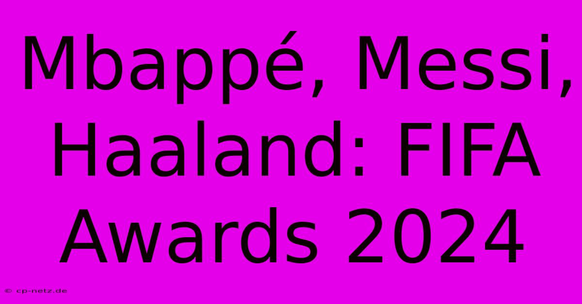 Mbappé, Messi, Haaland: FIFA Awards 2024