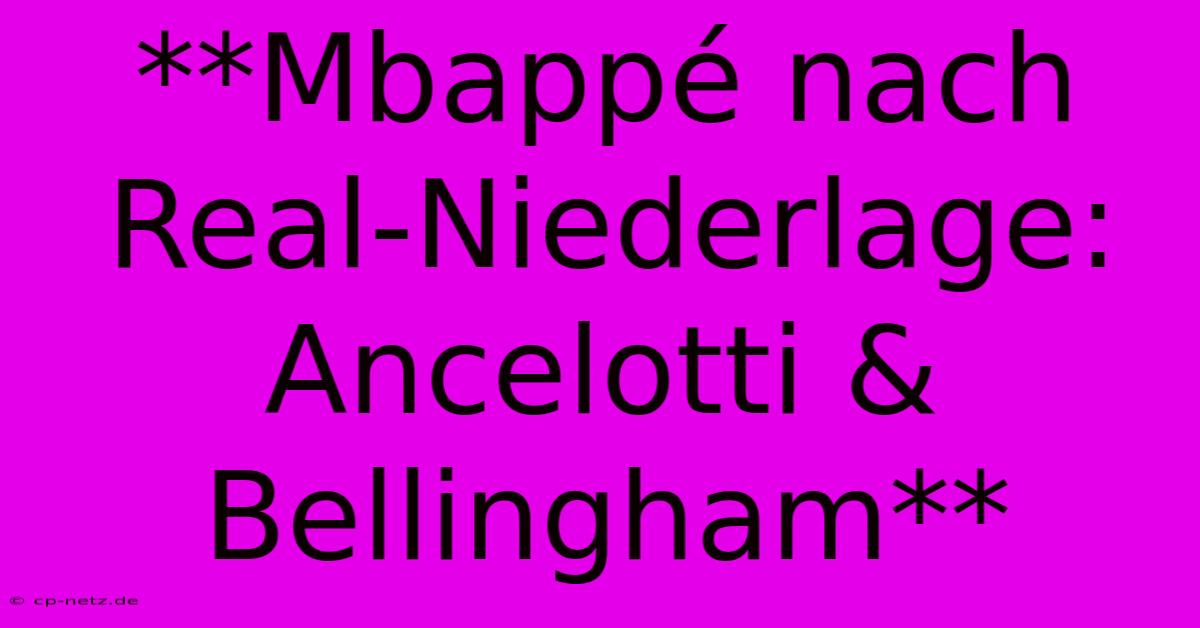 **Mbappé Nach Real-Niederlage: Ancelotti & Bellingham**