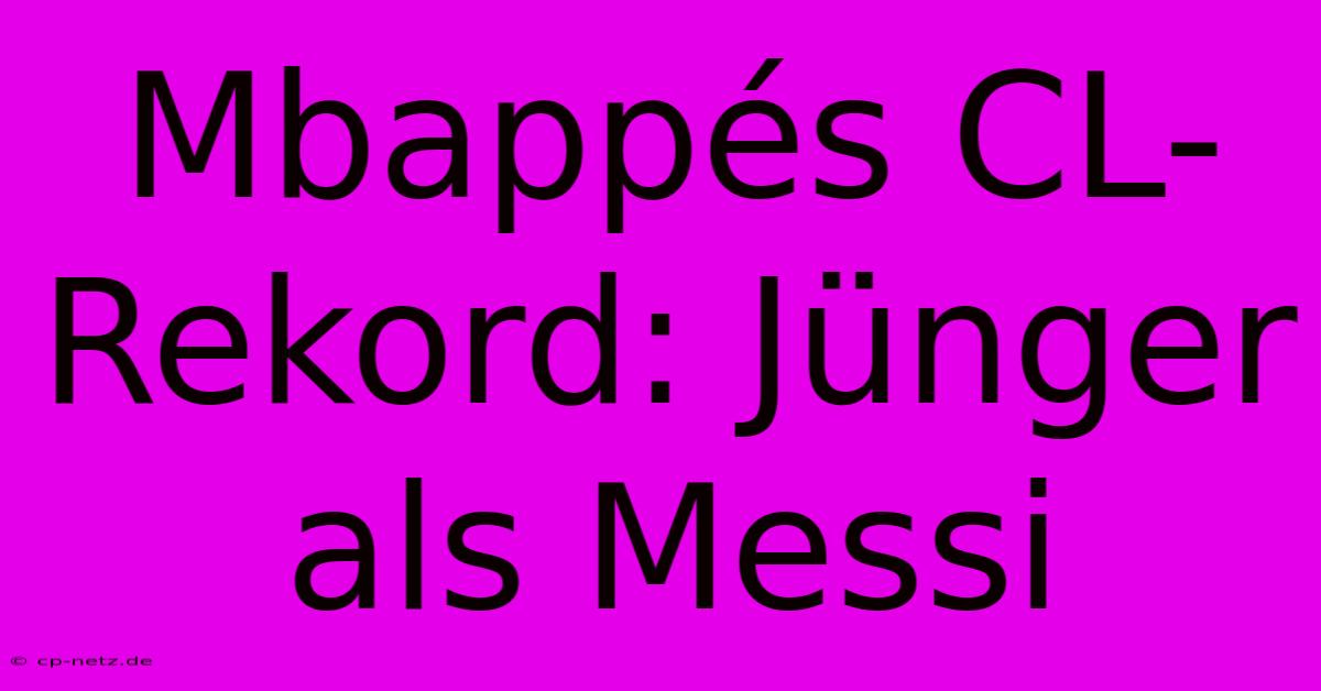 Mbappés CL-Rekord: Jünger Als Messi