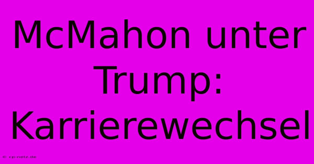 McMahon Unter Trump: Karrierewechsel