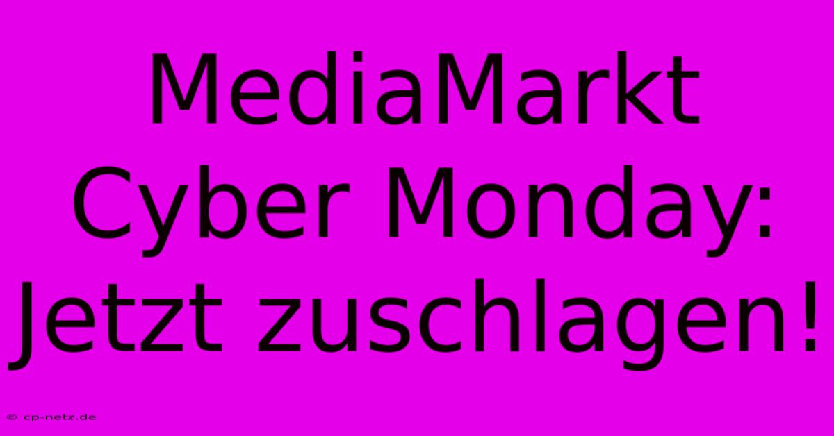 MediaMarkt Cyber Monday: Jetzt Zuschlagen!