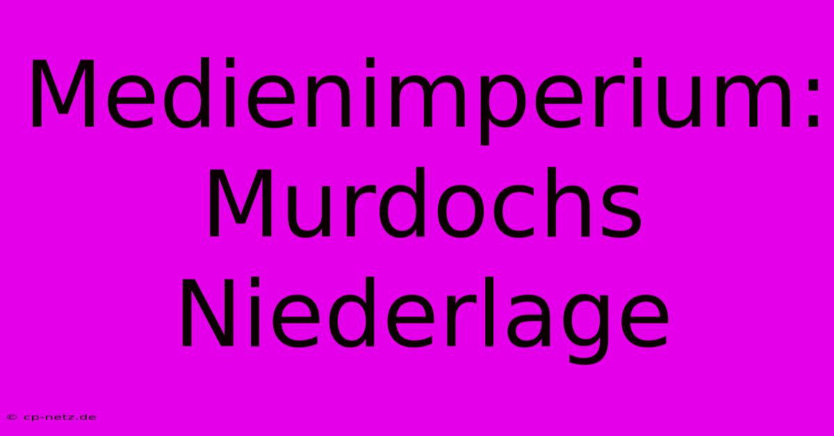 Medienimperium: Murdochs Niederlage