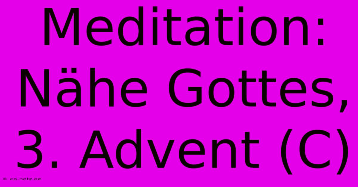 Meditation:  Nähe Gottes, 3. Advent (C)