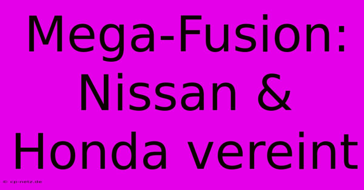 Mega-Fusion: Nissan & Honda Vereint