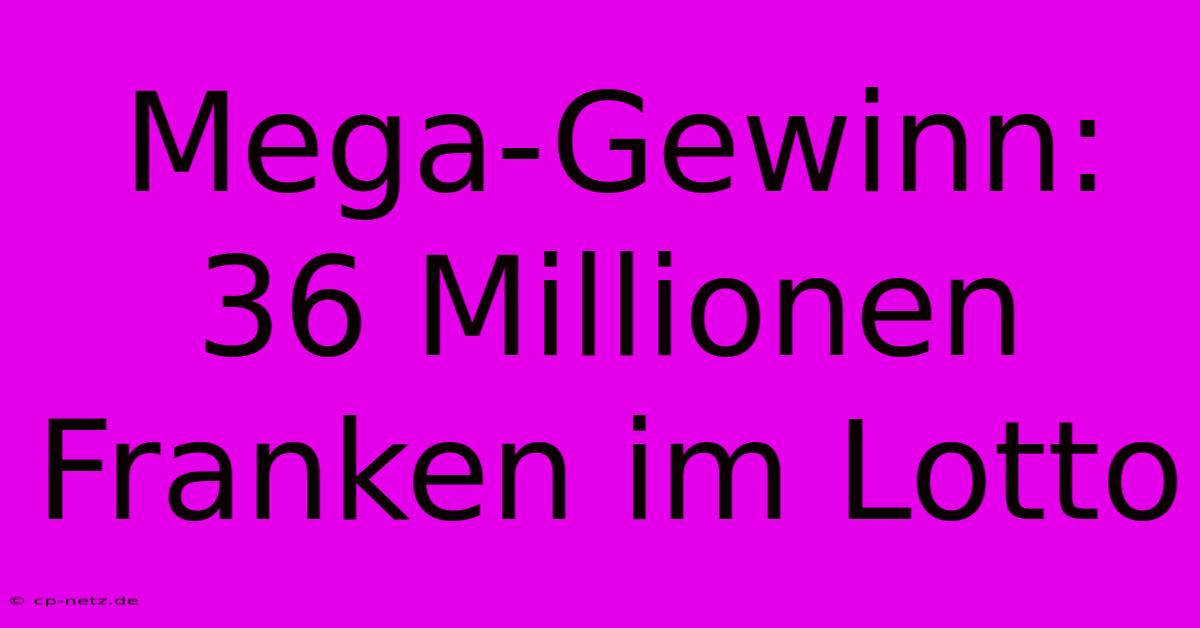 Mega-Gewinn: 36 Millionen Franken Im Lotto