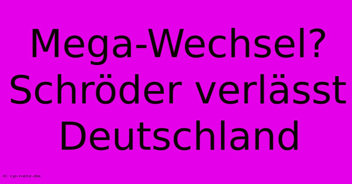 Mega-Wechsel? Schröder Verlässt Deutschland