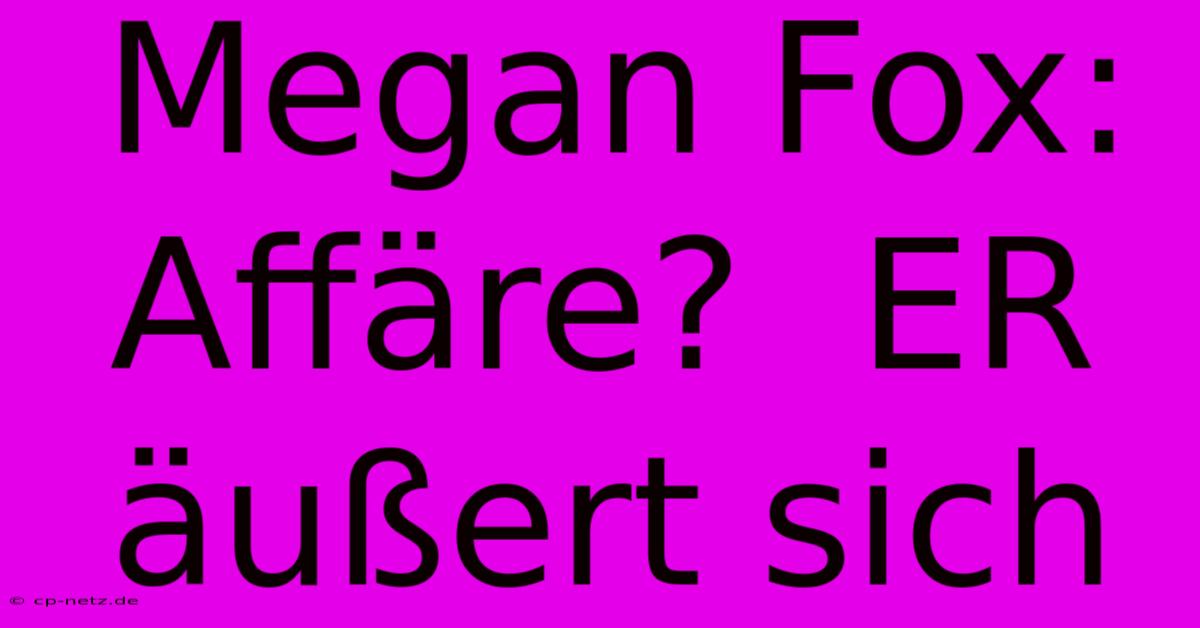 Megan Fox: Affäre?  ER Äußert Sich