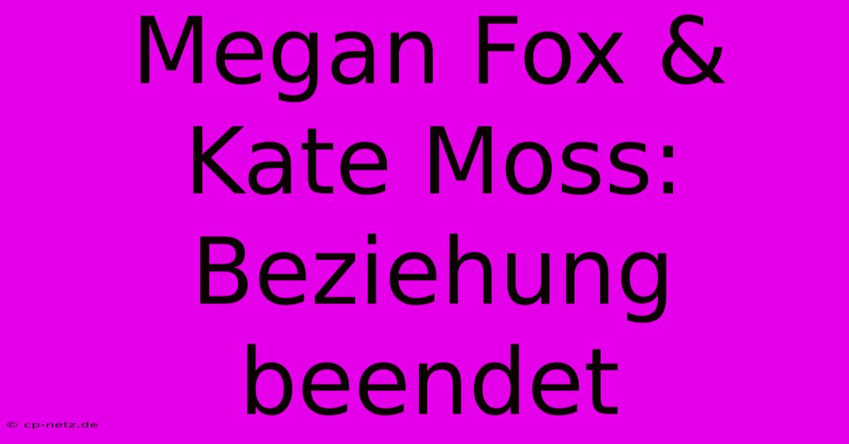 Megan Fox & Kate Moss: Beziehung Beendet