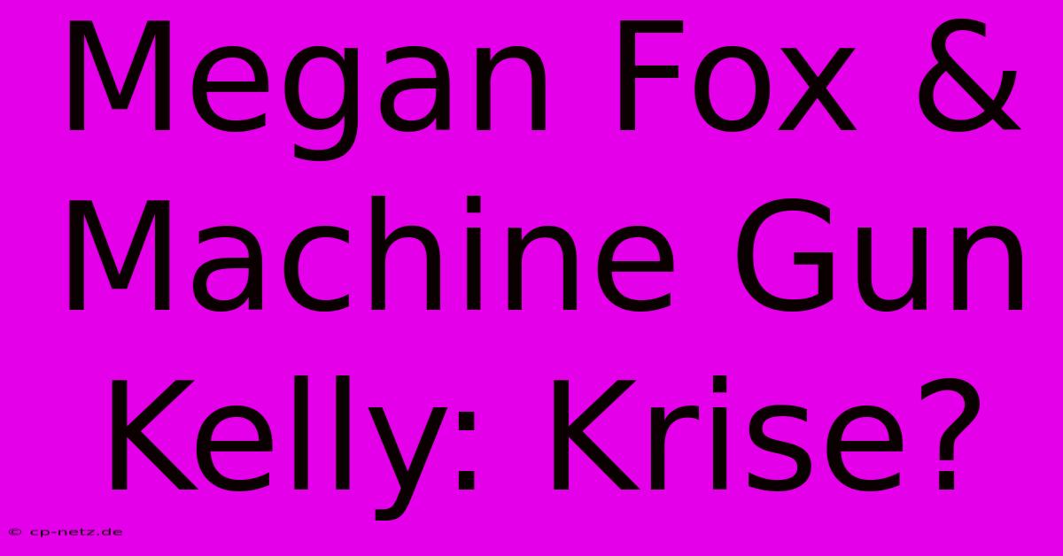 Megan Fox & Machine Gun Kelly: Krise?