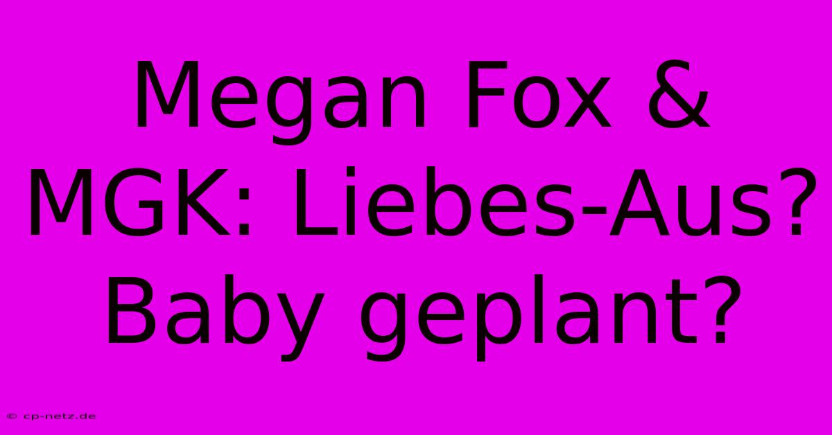 Megan Fox & MGK: Liebes-Aus? Baby Geplant?