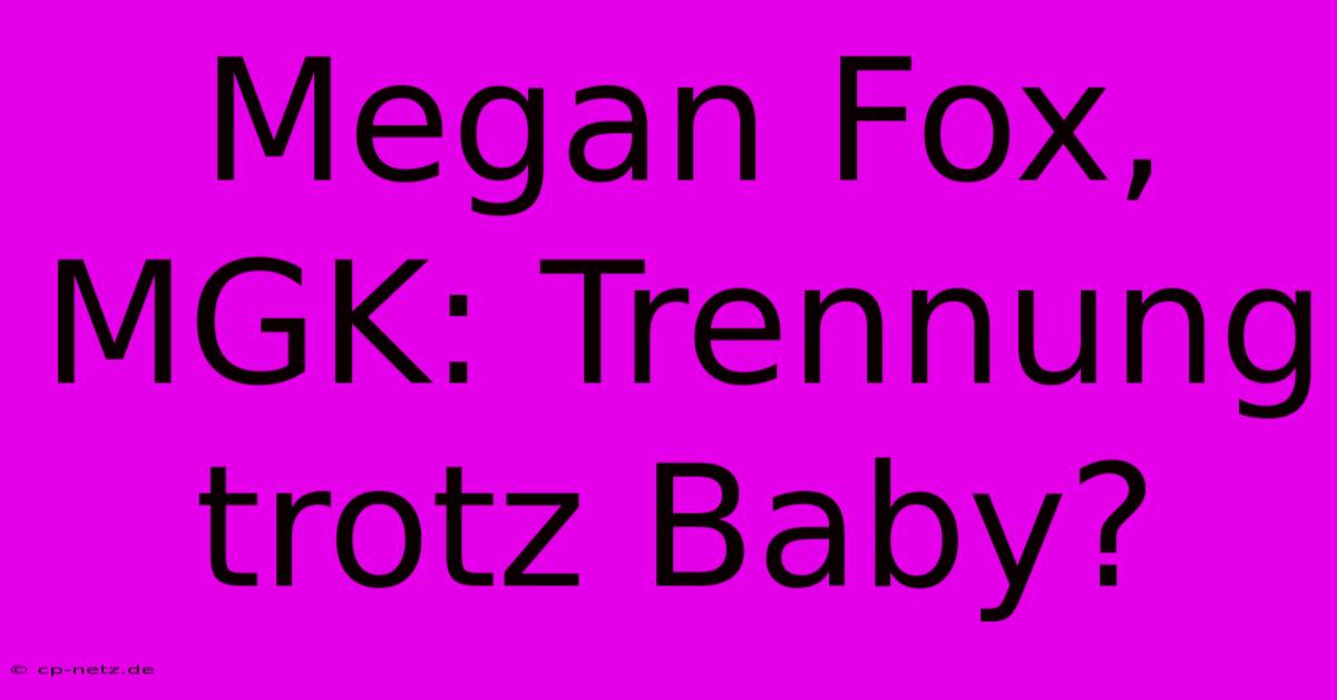 Megan Fox, MGK: Trennung Trotz Baby?