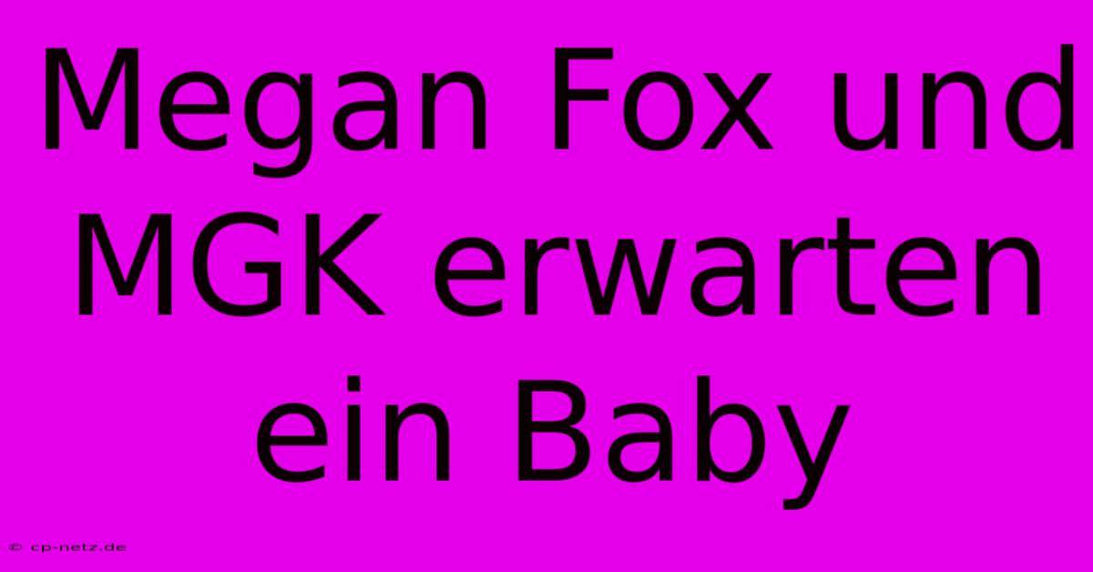 Megan Fox Und MGK Erwarten Ein Baby