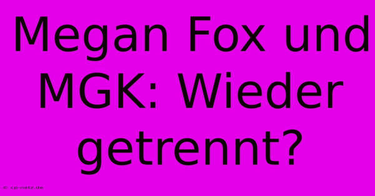 Megan Fox Und MGK: Wieder Getrennt?