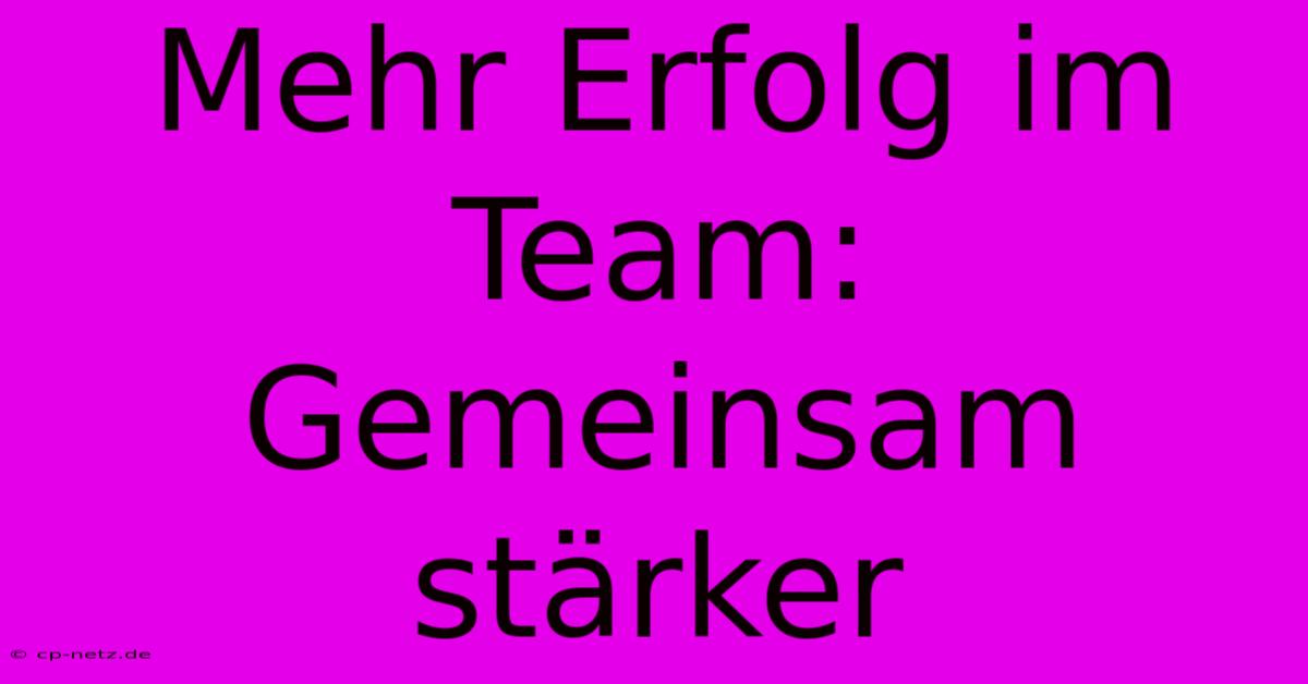 Mehr Erfolg Im Team: Gemeinsam Stärker