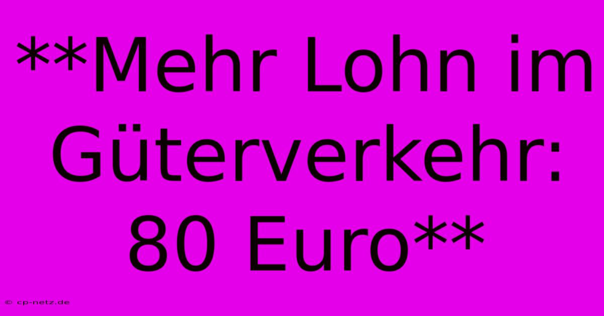 **Mehr Lohn Im Güterverkehr: 80 Euro**