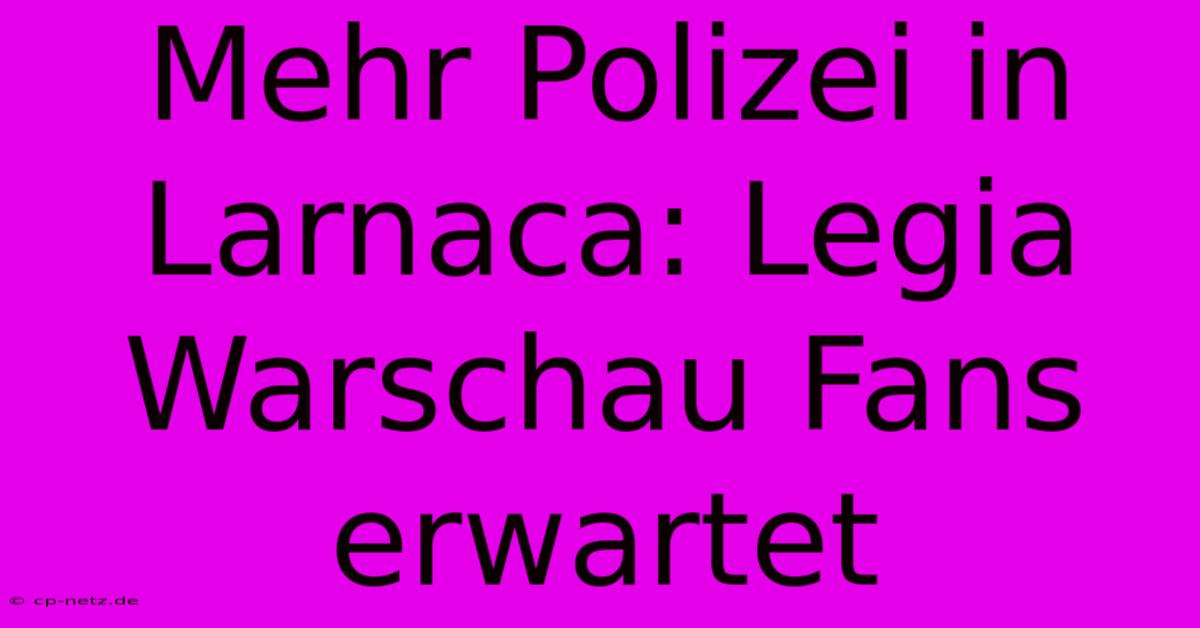 Mehr Polizei In Larnaca: Legia Warschau Fans Erwartet