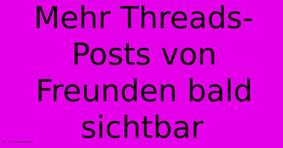 Mehr Threads-Posts Von Freunden Bald Sichtbar