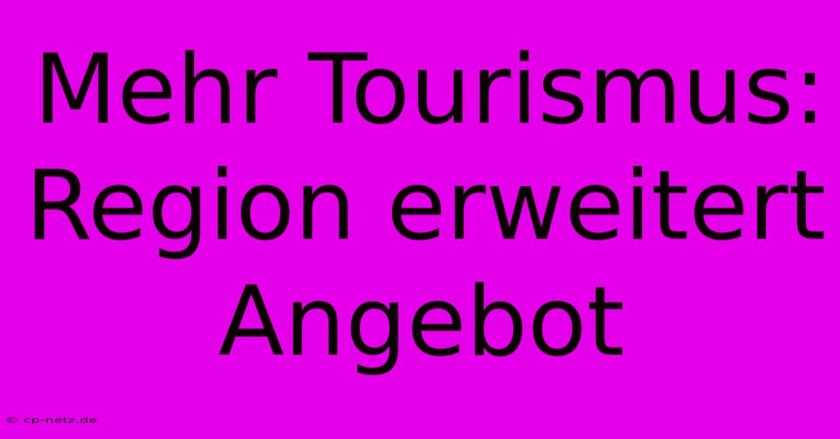 Mehr Tourismus: Region Erweitert Angebot