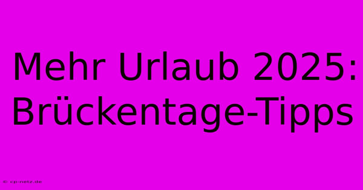 Mehr Urlaub 2025: Brückentage-Tipps