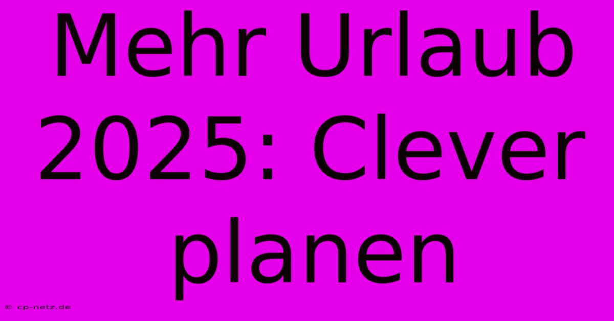 Mehr Urlaub 2025: Clever Planen