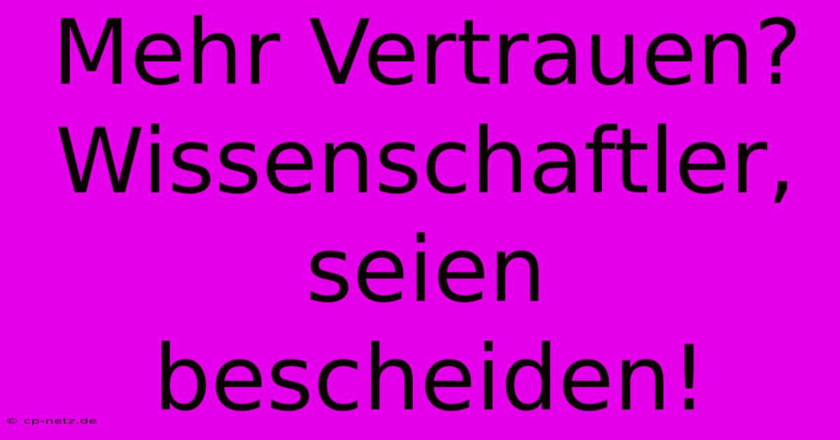 Mehr Vertrauen?  Wissenschaftler, Seien Bescheiden!