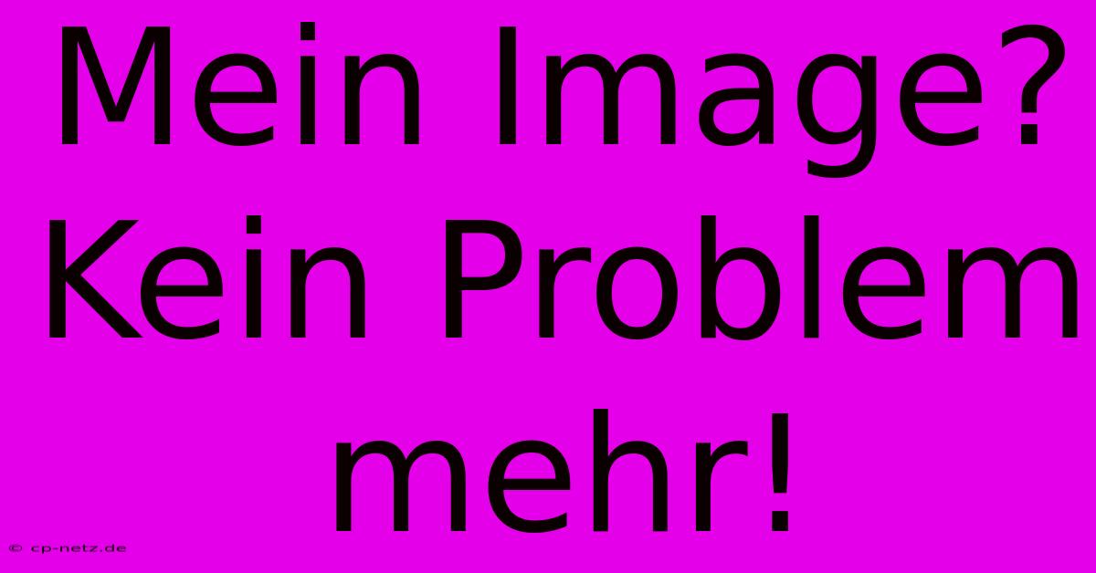 Mein Image?  Kein Problem Mehr!