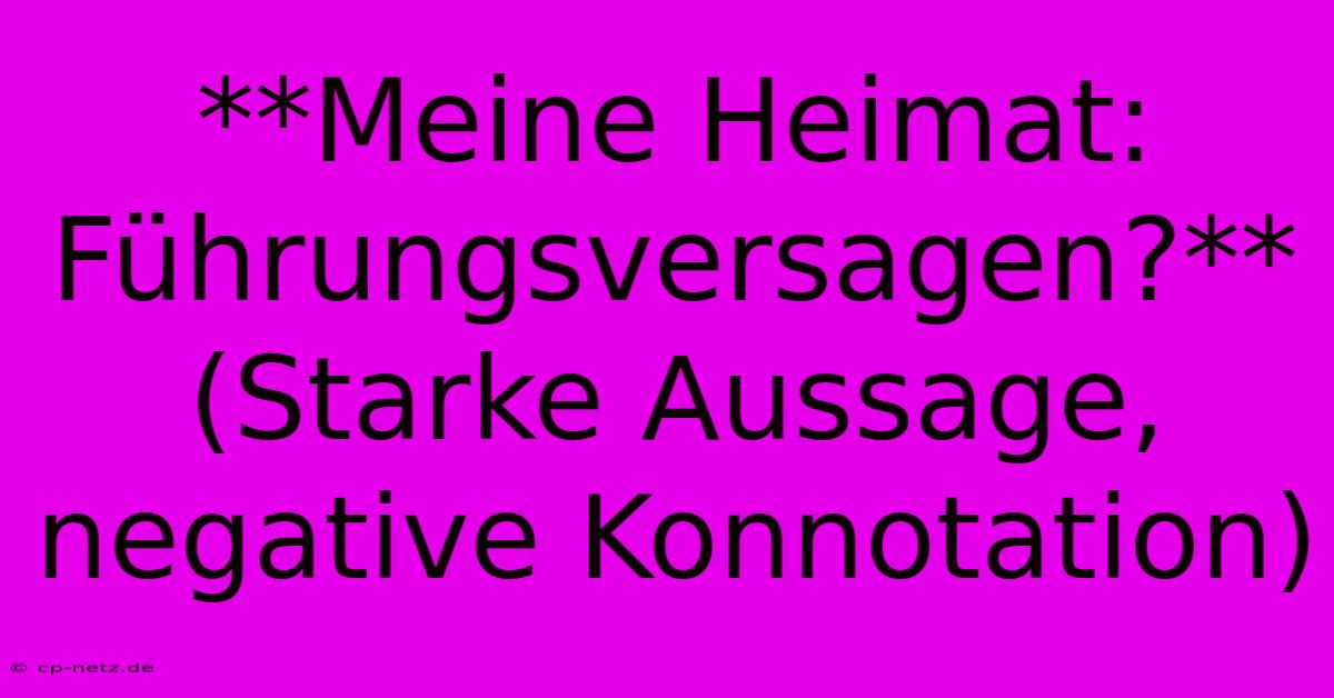 **Meine Heimat: Führungsversagen?** (Starke Aussage,  Negative Konnotation)