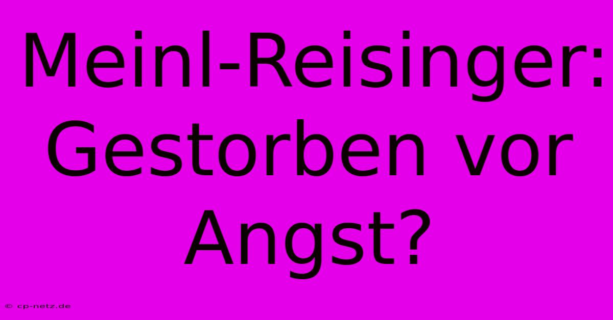 Meinl-Reisinger: Gestorben Vor Angst?