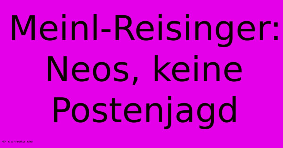 Meinl-Reisinger: Neos, Keine Postenjagd