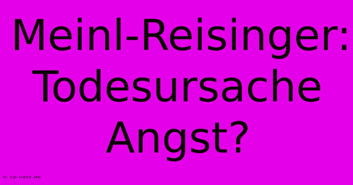 Meinl-Reisinger: Todesursache Angst?