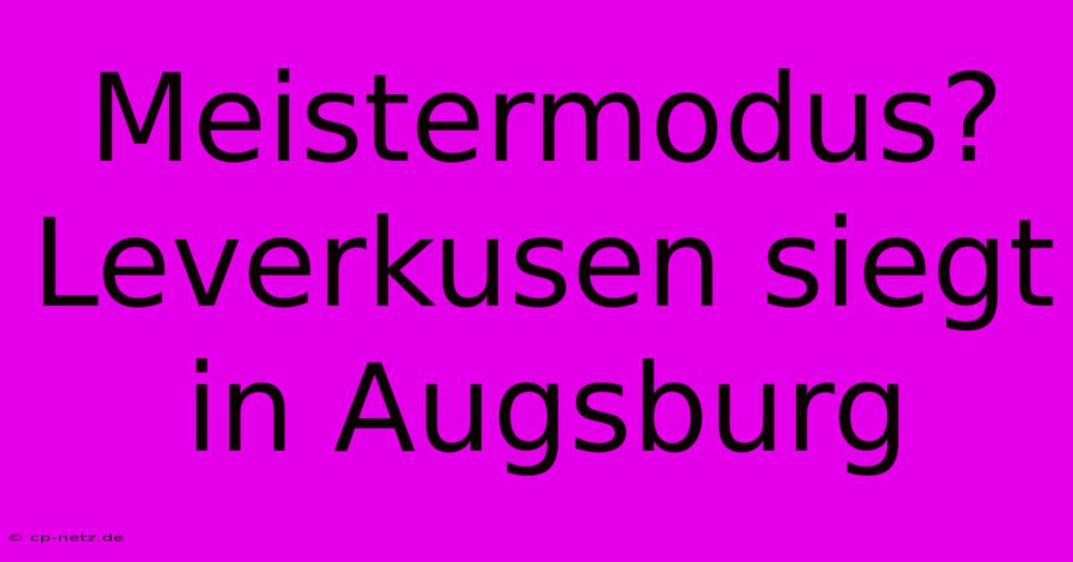 Meistermodus? Leverkusen Siegt In Augsburg