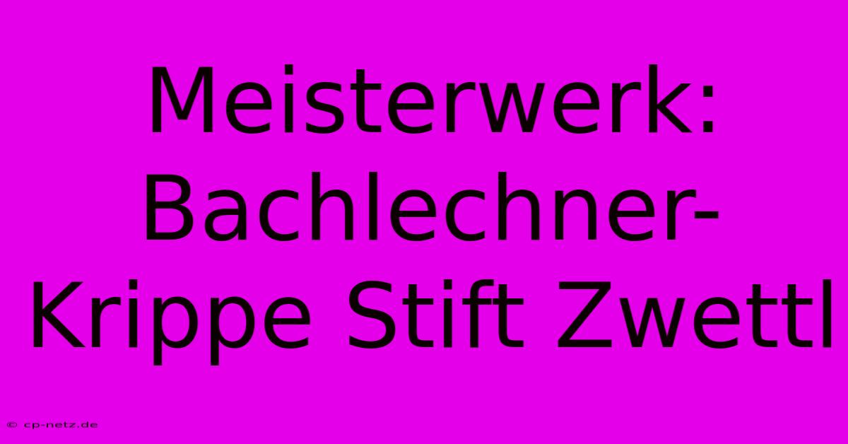 Meisterwerk: Bachlechner-Krippe Stift Zwettl