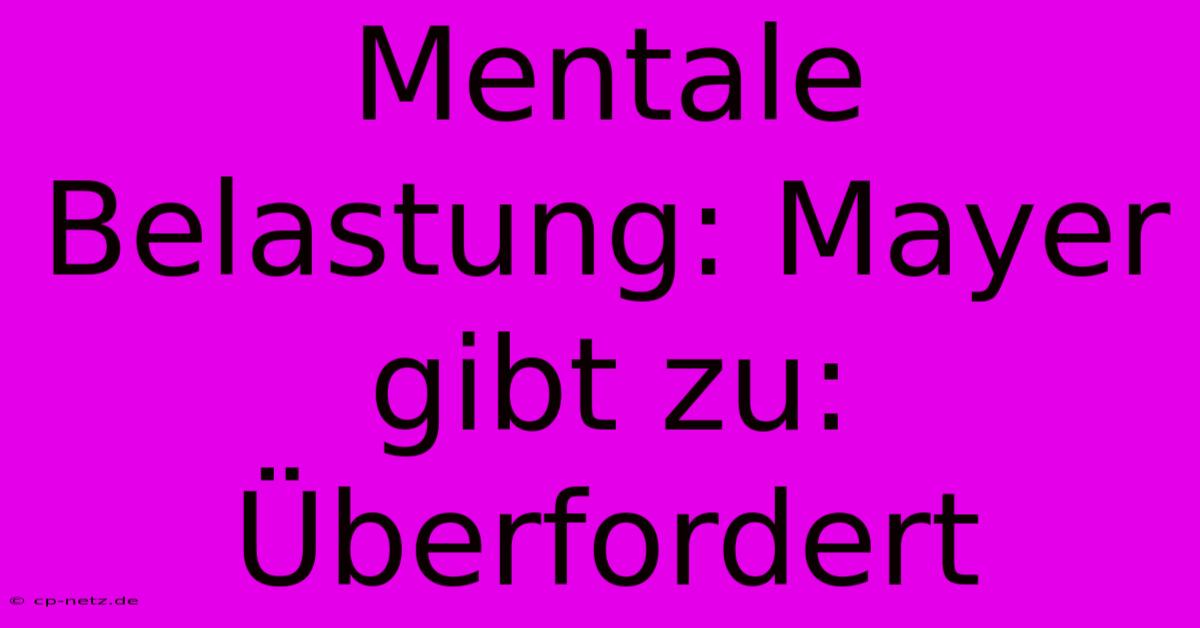 Mentale Belastung: Mayer Gibt Zu: Überfordert