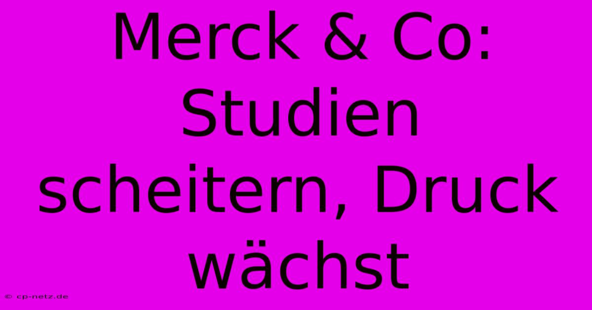 Merck & Co: Studien Scheitern, Druck Wächst