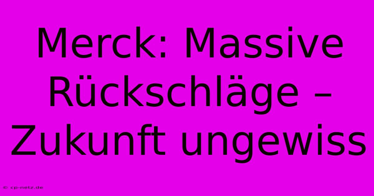 Merck: Massive Rückschläge – Zukunft Ungewiss