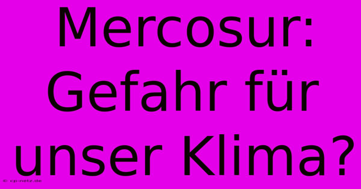 Mercosur: Gefahr Für Unser Klima?