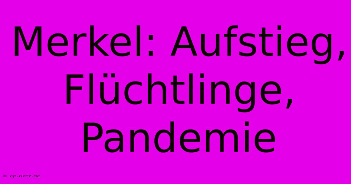 Merkel: Aufstieg, Flüchtlinge, Pandemie