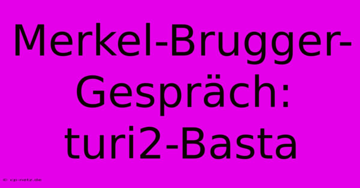 Merkel-Brugger-Gespräch:  Turi2-Basta