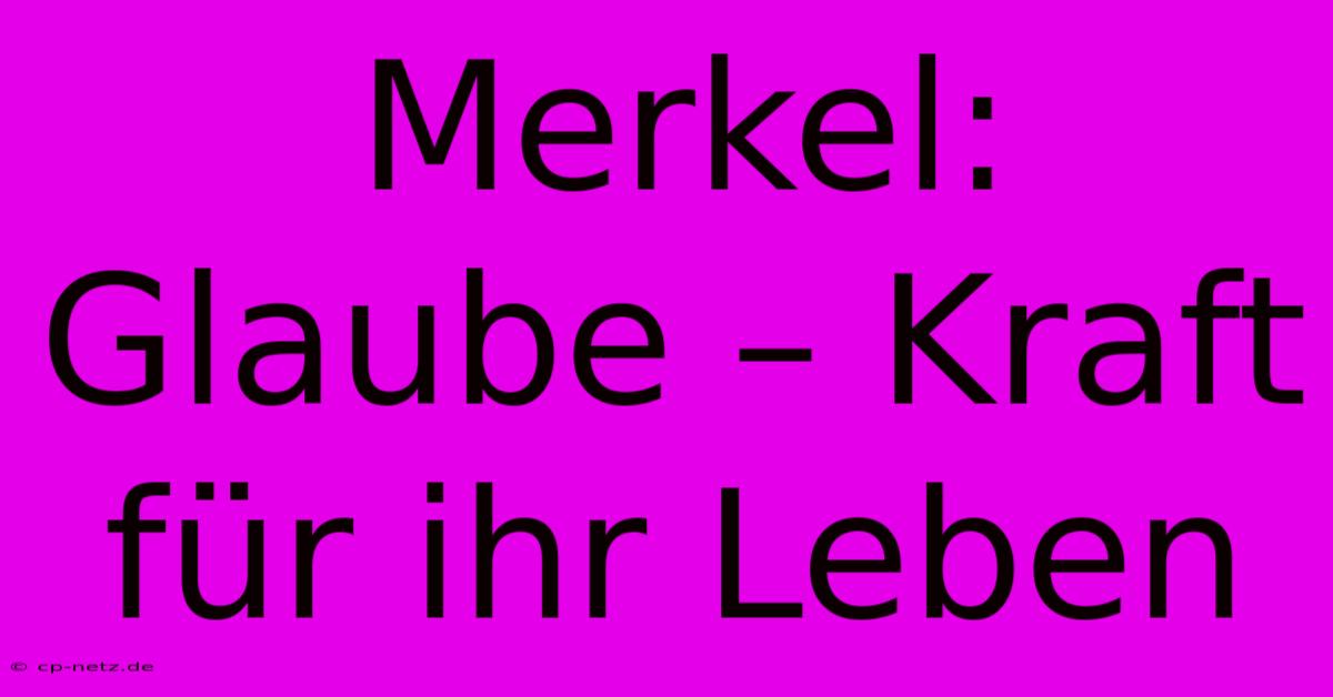 Merkel:  Glaube – Kraft Für Ihr Leben