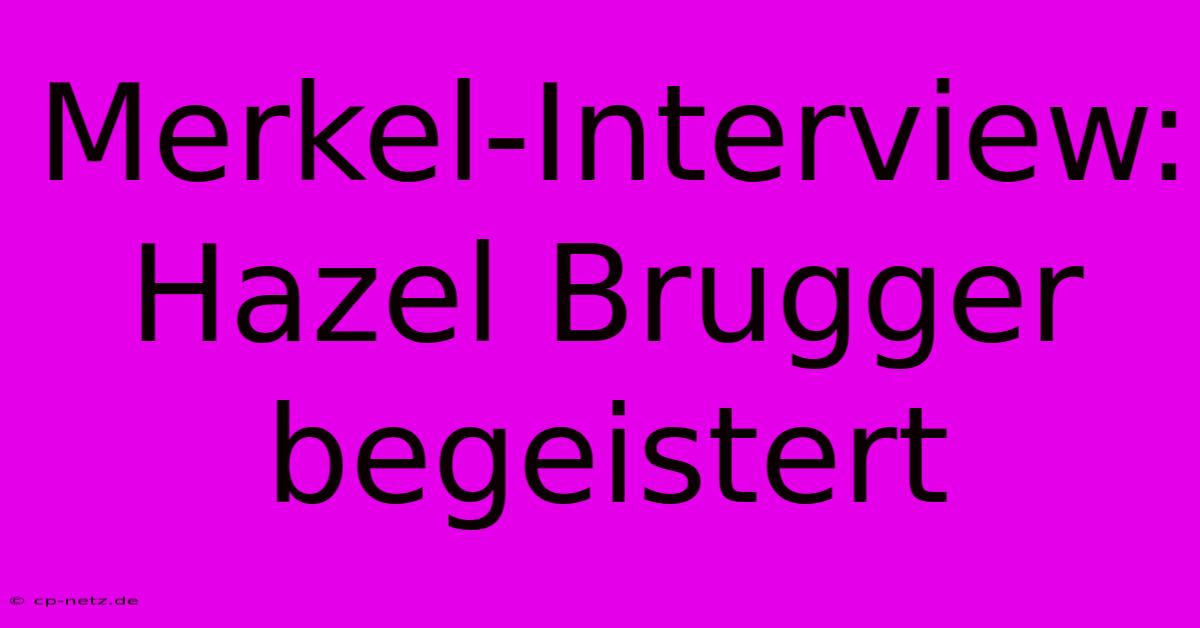 Merkel-Interview: Hazel Brugger Begeistert