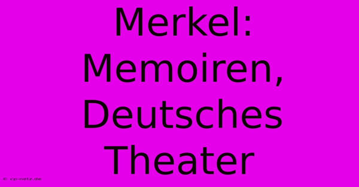 Merkel: Memoiren, Deutsches Theater