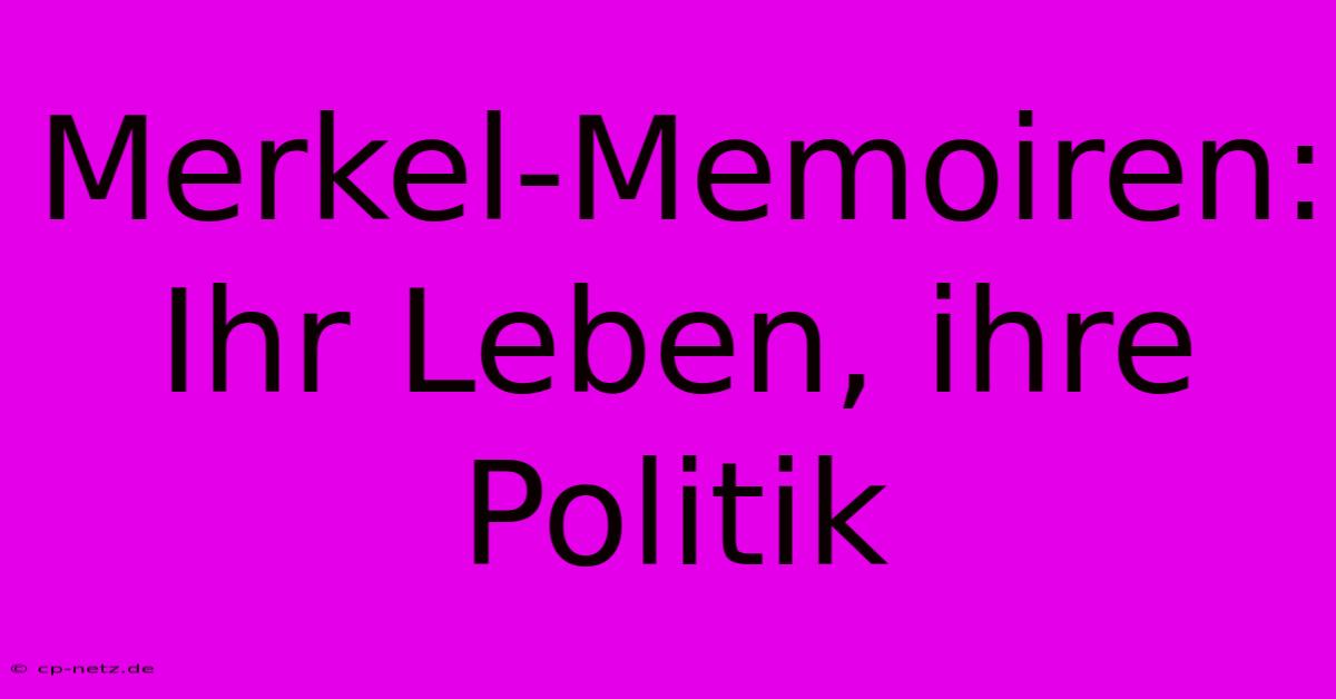 Merkel-Memoiren: Ihr Leben, Ihre Politik